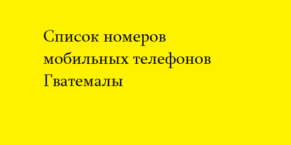 Список номеров мобильных телефонов Гватемалы